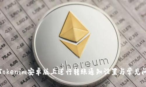 如何在Tokenim安卓版上进行转账通知设置与常见问题解答