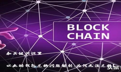 和关键词设置


以太坊钱包兑换问题解析：为何无法兑换？